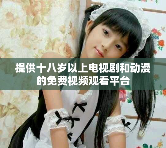 提供十八岁以上电视剧和动漫的免费视频观看平台