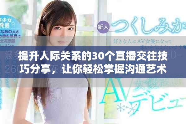 提升人际关系的30个直播交往技巧分享，让你轻松掌握沟通艺术