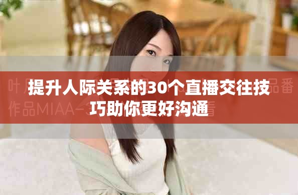 提升人际关系的30个直播交往技巧助你更好沟通