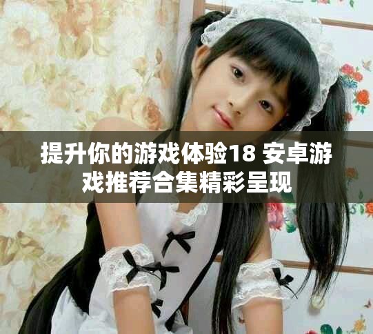 提升你的游戏体验18+安卓游戏推荐合集精彩呈现