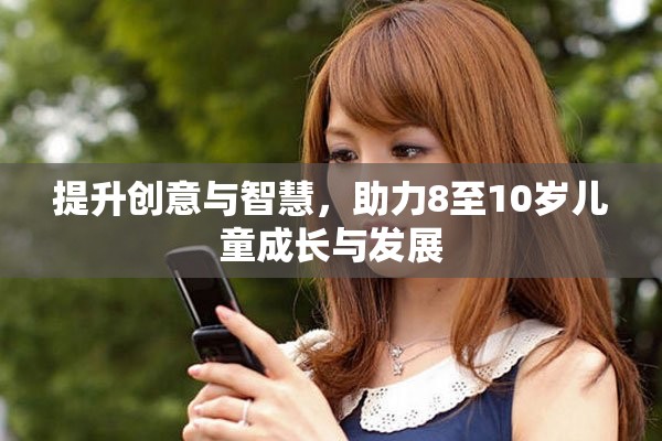 提升创意与智慧，助力8至10岁儿童成长与发展
