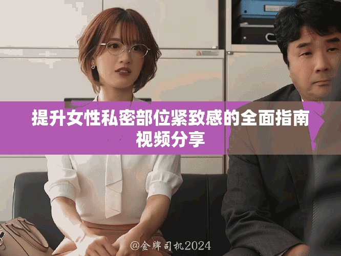 提升女性私密部位紧致感的全面指南视频分享