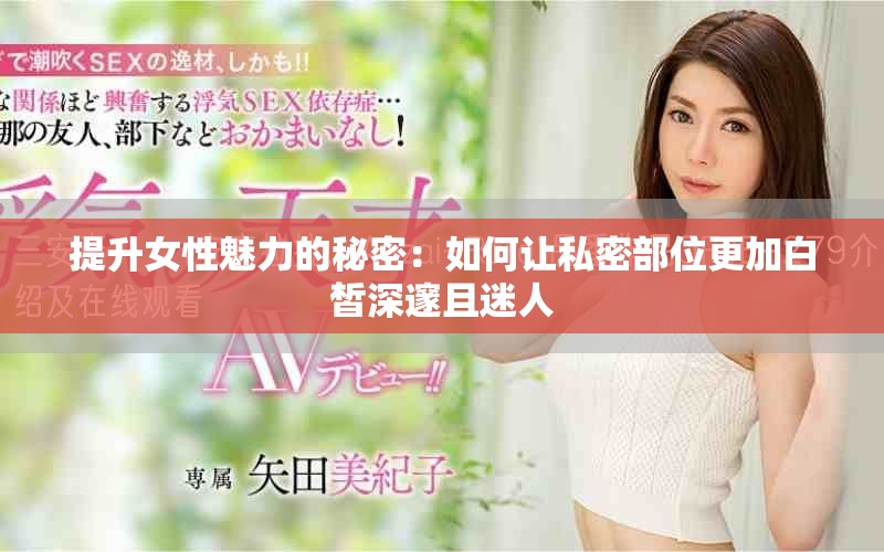 提升女性魅力的秘密：如何让私密部位更加白皙深邃且迷人