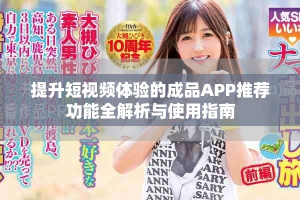 提升短视频体验的成品APP推荐功能全解析与使用指南