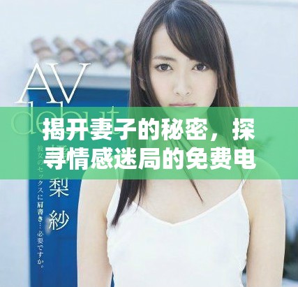 揭开妻子的秘密，探寻情感迷局的免费电视剧合集