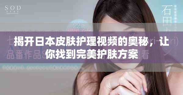 揭开日本皮肤护理视频的奥秘，让你找到完美护肤方案