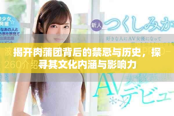 揭开肉蒲团背后的禁忌与历史，探寻其文化内涵与影响力