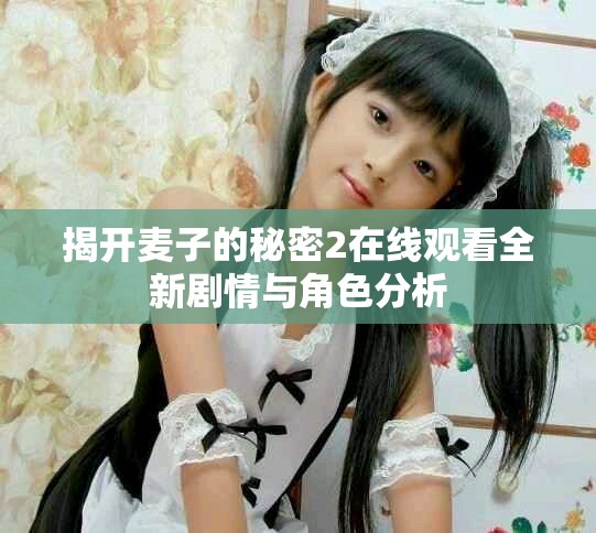 揭开麦子的秘密2在线观看全新剧情与角色分析