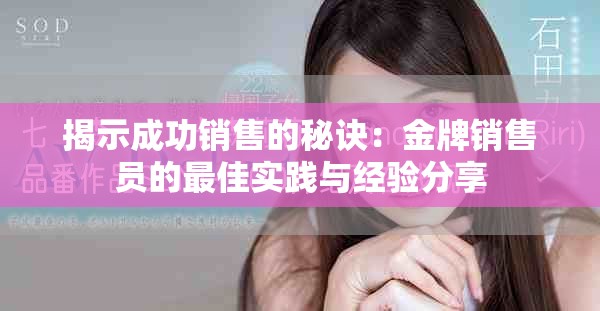 揭示成功销售的秘诀：金牌销售员的最佳实践与经验分享