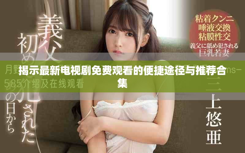 揭示最新电视剧免费观看的便捷途径与推荐合集