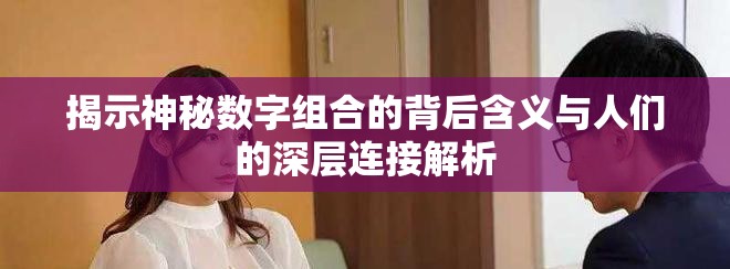 揭示神秘数字组合的背后含义与人们的深层连接解析