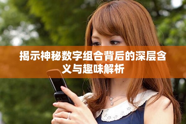 揭示神秘数字组合背后的深层含义与趣味解析