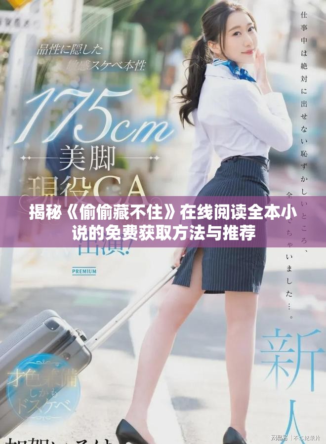 揭秘《偷偷藏不住》在线阅读全本小说的免费获取方法与推荐