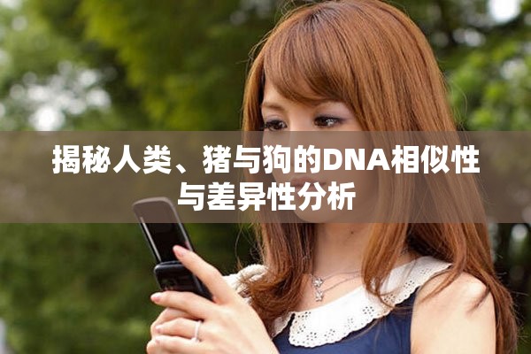 揭秘人类、猪与狗的DNA相似性与差异性分析