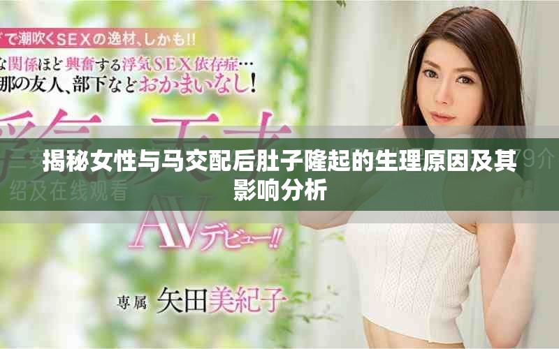 揭秘女性与马交配后肚子隆起的生理原因及其影响分析
