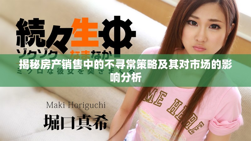 揭秘房产销售中的不寻常策略及其对市场的影响分析