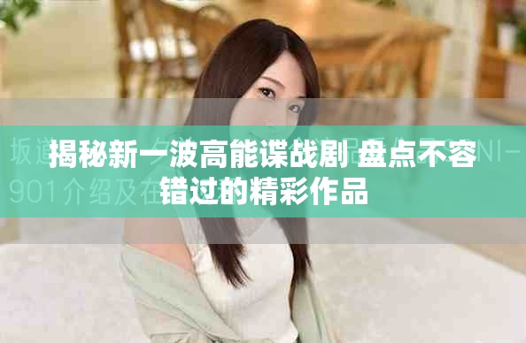 揭秘新一波高能谍战剧 盘点不容错过的精彩作品