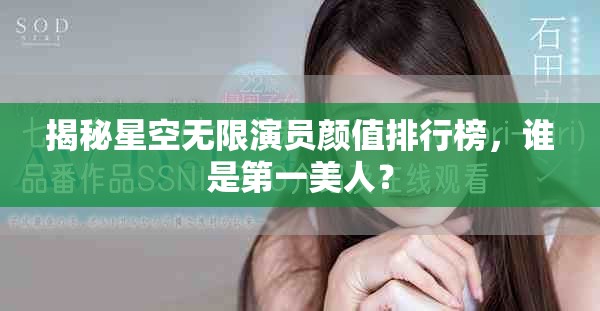 揭秘星空无限演员颜值排行榜，谁是第一美人？