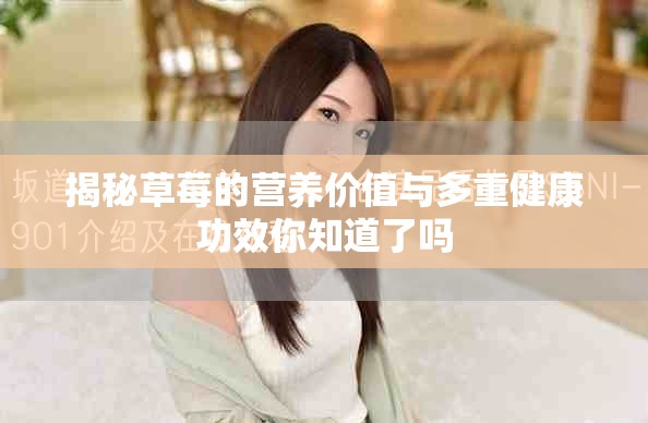 揭秘草莓的营养价值与多重健康功效你知道了吗