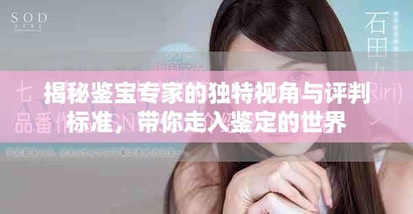揭秘鉴宝专家的独特视角与评判标准，带你走入鉴定的世界