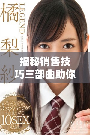 揭秘销售技巧三部曲助你轻松提升业绩的秘密策略