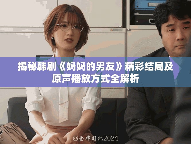 揭秘韩剧《妈妈的男友》精彩结局及原声播放方式全解析