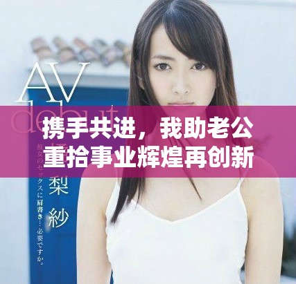 携手共进，我助老公重拾事业辉煌再创新篇章