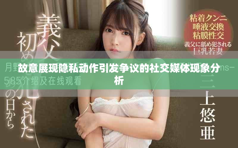 故意展现隐私动作引发争议的社交媒体现象分析