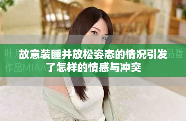 故意装睡并放松姿态的情况引发了怎样的情感与冲突