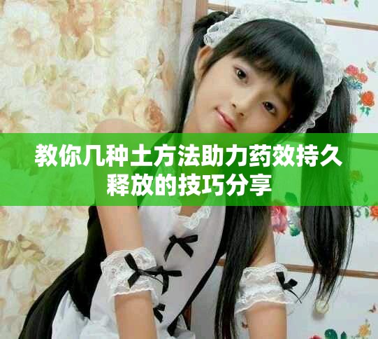 教你几种土方法助力药效持久释放的技巧分享