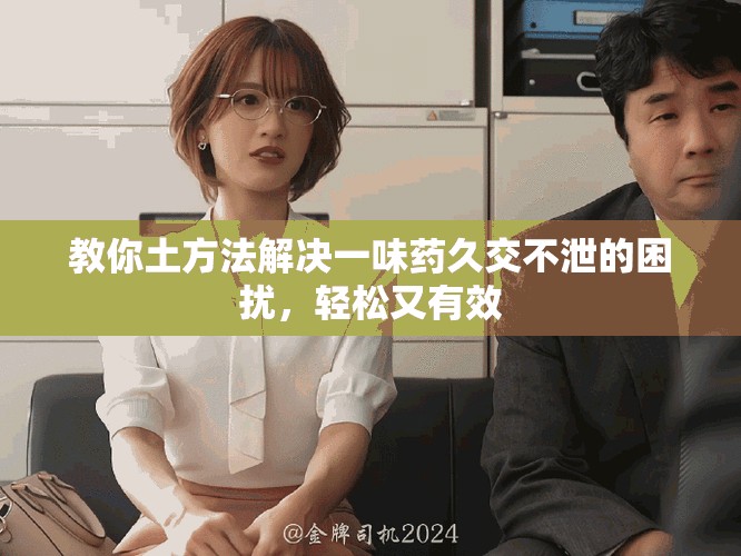 教你土方法解决一味药久交不泄的困扰，轻松又有效