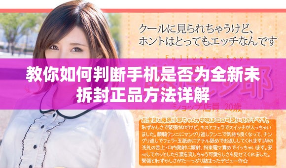 教你如何判断手机是否为全新未拆封正品方法详解