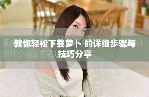 教你轻松下载萝卜+的详细步骤与技巧分享