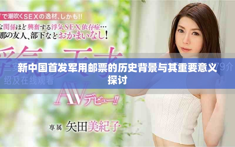 新中国首发军用邮票的历史背景与其重要意义探讨