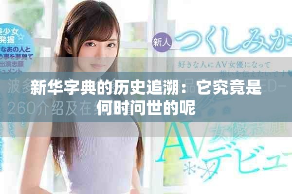 新华字典的历史追溯：它究竟是何时问世的呢