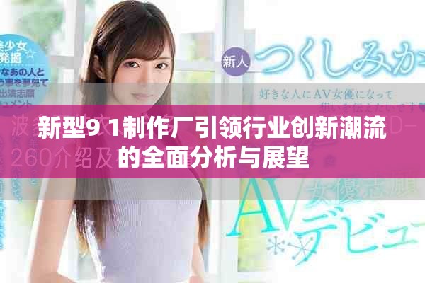 新型9 1制作厂引领行业创新潮流的全面分析与展望