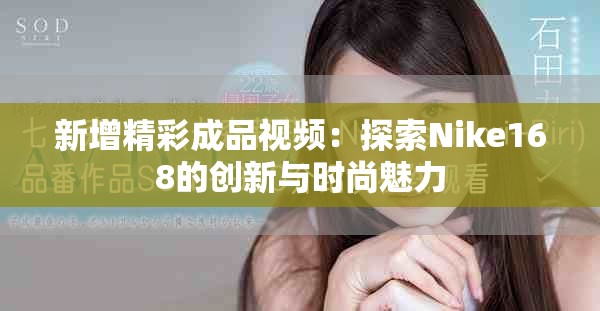 新增精彩成品视频：探索Nike168的创新与时尚魅力