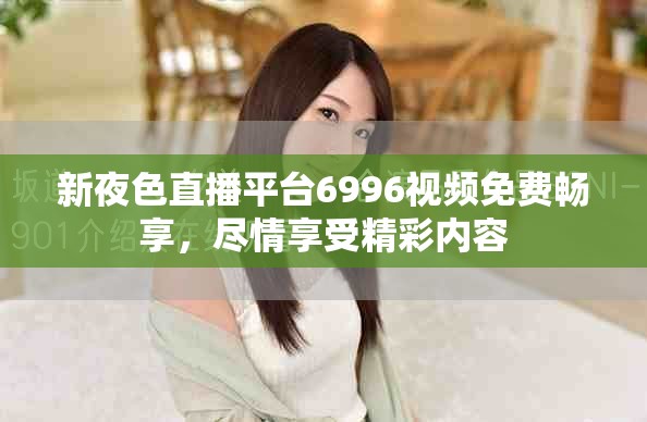 新夜色直播平台6996视频免费畅享，尽情享受精彩内容