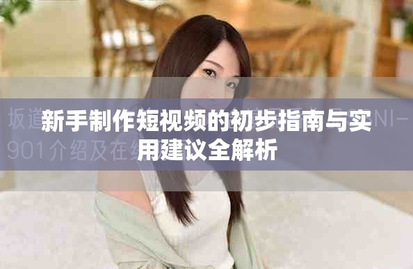 新手制作短视频的初步指南与实用建议全解析