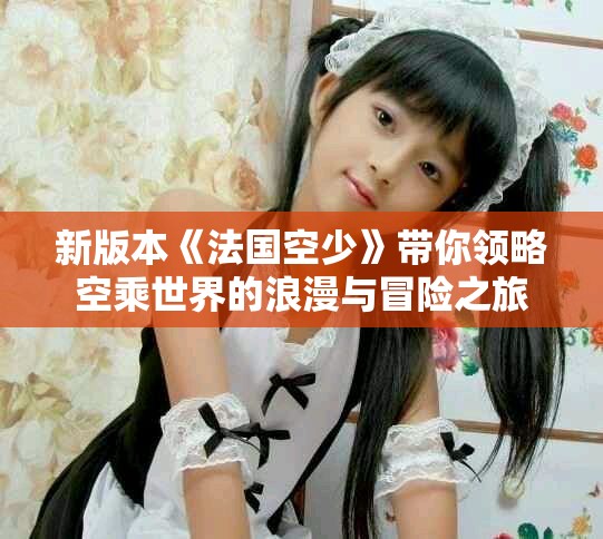 新版本《法国空少》带你领略空乘世界的浪漫与冒险之旅