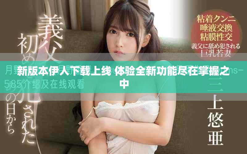 新版本伊人下载上线 体验全新功能尽在掌握之中