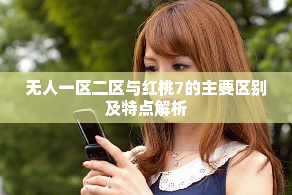 无人一区二区与红桃7的主要区别及特点解析