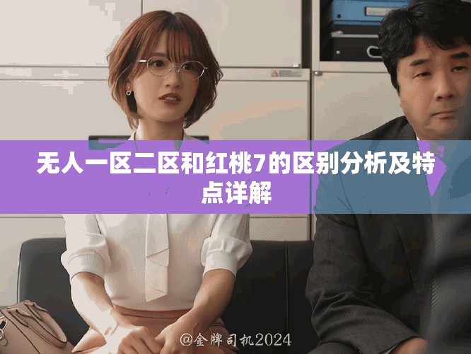 无人一区二区和红桃7的区别分析及特点详解