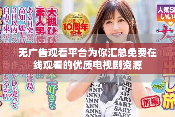 无广告观看平台为你汇总免费在线观看的优质电视剧资源