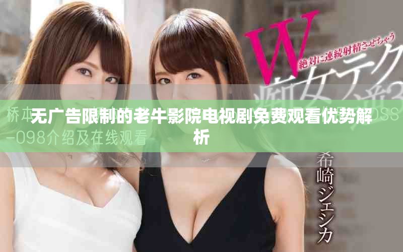 无广告限制的老牛影院电视剧免费观看优势解析