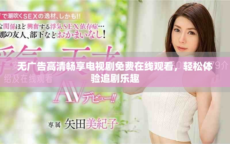 无广告高清畅享电视剧免费在线观看，轻松体验追剧乐趣