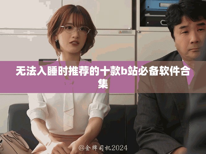 无法入睡时推荐的十款b站必备软件合集