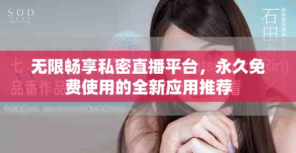 无限畅享私密直播平台，永久免费使用的全新应用推荐