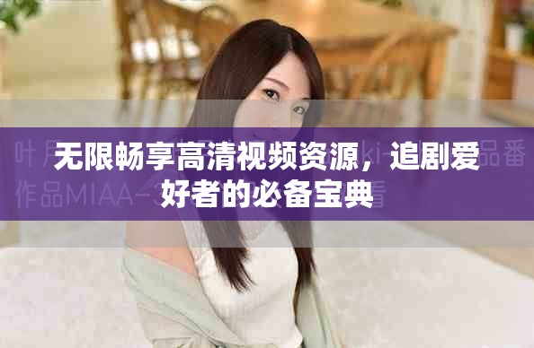 无限畅享高清视频资源，追剧爱好者的必备宝典