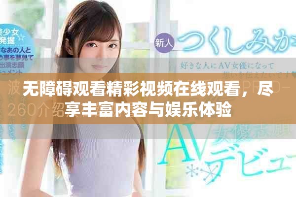 无障碍观看精彩视频在线观看，尽享丰富内容与娱乐体验